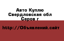 Авто Куплю. Свердловская обл.,Серов г.